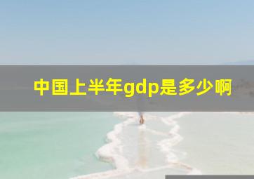 中国上半年gdp是多少啊