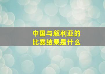 中国与叙利亚的比赛结果是什么