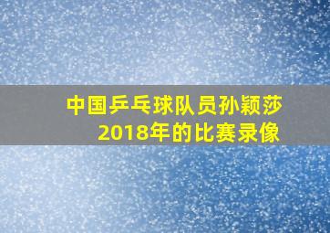 中国乒乓球队员孙颖莎2018年的比赛录像