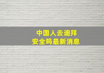 中国人去迪拜安全吗最新消息