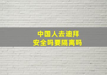 中国人去迪拜安全吗要隔离吗