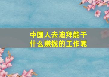 中国人去迪拜能干什么赚钱的工作呢