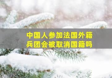 中国人参加法国外籍兵团会被取消国籍吗