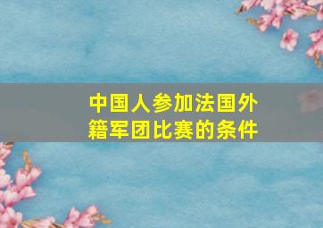 中国人参加法国外籍军团比赛的条件