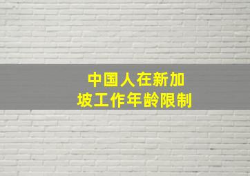 中国人在新加坡工作年龄限制