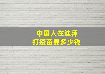 中国人在迪拜打疫苗要多少钱