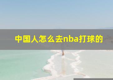 中国人怎么去nba打球的