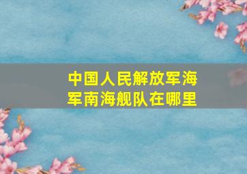 中国人民解放军海军南海舰队在哪里