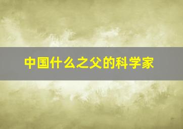 中国什么之父的科学家