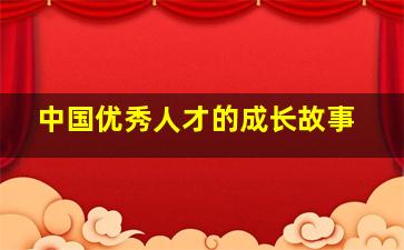 中国优秀人才的成长故事