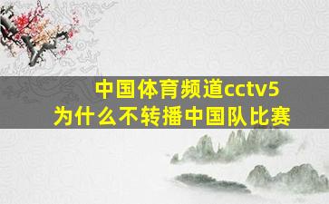 中国体育频道cctv5为什么不转播中国队比赛