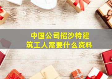 中国公司招沙特建筑工人需要什么资料