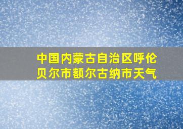 中国内蒙古自治区呼伦贝尔市额尔古纳市天气