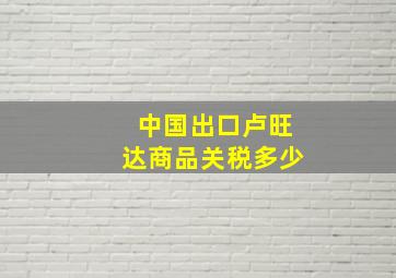 中国出口卢旺达商品关税多少