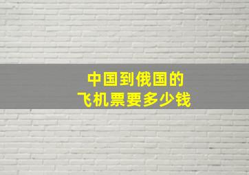 中国到俄国的飞机票要多少钱