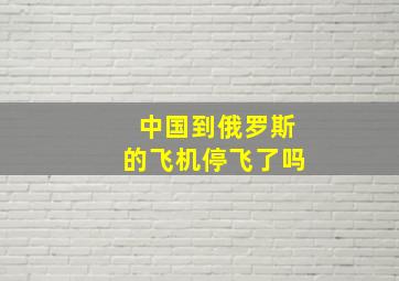 中国到俄罗斯的飞机停飞了吗