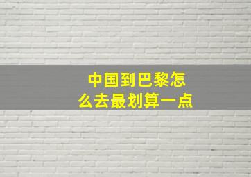 中国到巴黎怎么去最划算一点