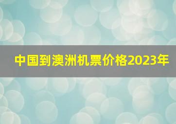 中国到澳洲机票价格2023年