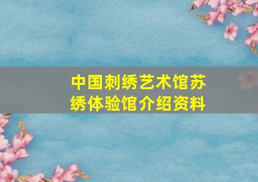 中国刺绣艺术馆苏绣体验馆介绍资料