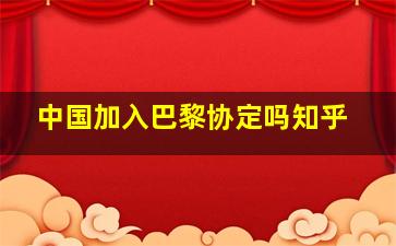 中国加入巴黎协定吗知乎