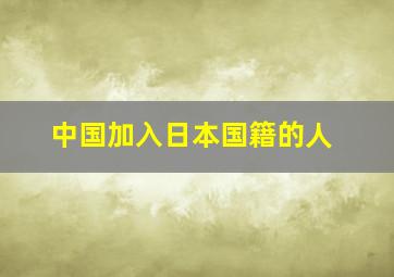 中国加入日本国籍的人