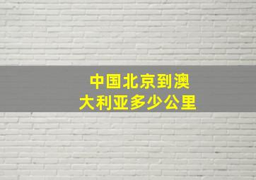 中国北京到澳大利亚多少公里