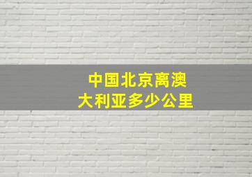 中国北京离澳大利亚多少公里