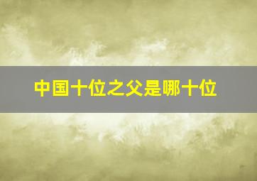 中国十位之父是哪十位