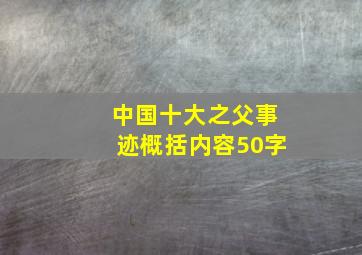 中国十大之父事迹概括内容50字