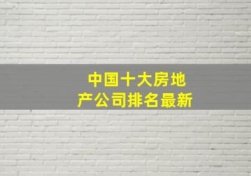 中国十大房地产公司排名最新