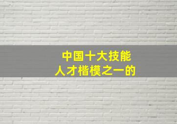 中国十大技能人才楷模之一的