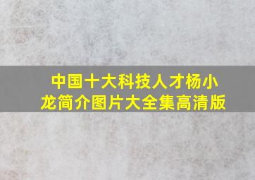 中国十大科技人才杨小龙简介图片大全集高清版