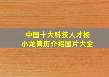 中国十大科技人才杨小龙简历介绍图片大全