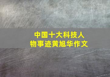 中国十大科技人物事迹黄旭华作文