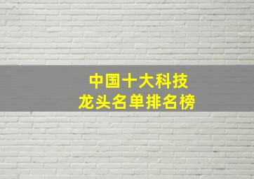 中国十大科技龙头名单排名榜