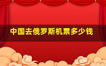 中国去俄罗斯机票多少钱