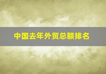 中国去年外贸总额排名