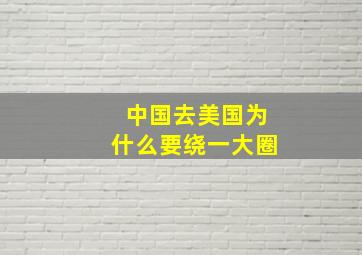 中国去美国为什么要绕一大圈