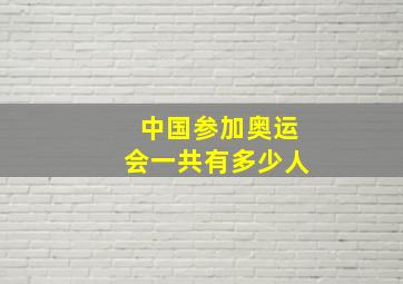 中国参加奥运会一共有多少人