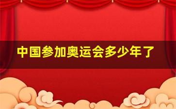 中国参加奥运会多少年了