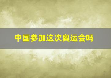 中国参加这次奥运会吗