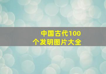 中国古代100个发明图片大全