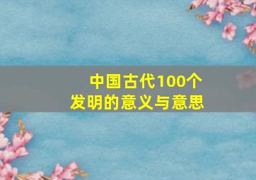 中国古代100个发明的意义与意思