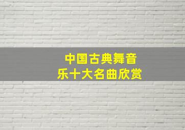 中国古典舞音乐十大名曲欣赏