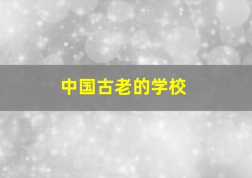 中国古老的学校