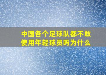 中国各个足球队都不敢使用年轻球员吗为什么