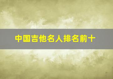 中国吉他名人排名前十