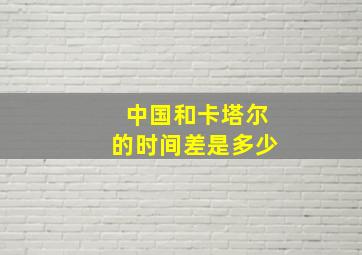 中国和卡塔尔的时间差是多少