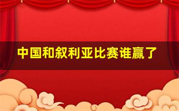 中国和叙利亚比赛谁赢了