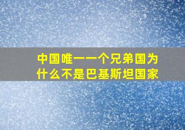 中国唯一一个兄弟国为什么不是巴基斯坦国家